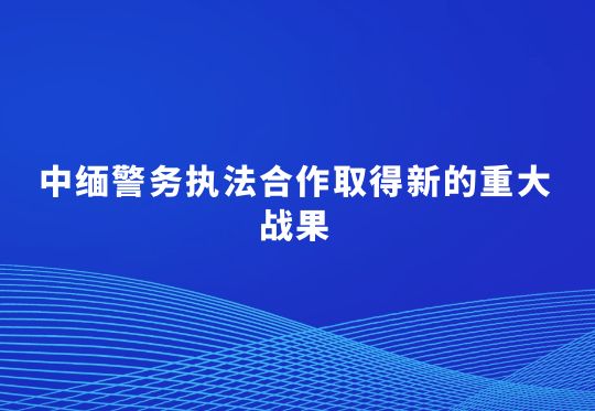 中缅警务执法合作取得新的重大战果  20名在缅北实施跨境电信网络诈骗的犯罪集团头目和骨干被押解回国