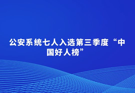 公安系统七人入选第三季度“中国好人榜”