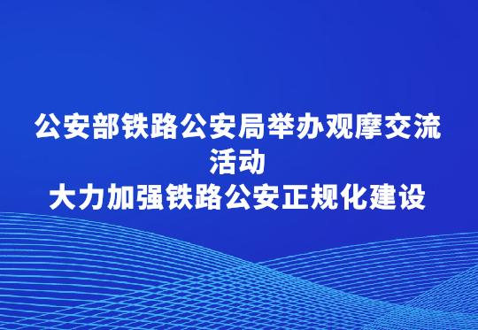 公安部铁路公安局举办观摩交流活动  大力加强铁路公安正规化建设